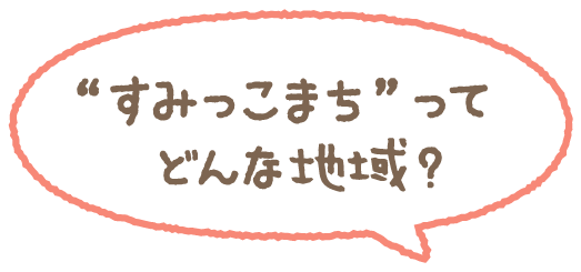 すみっこまちってどんな地域？