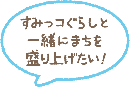 すみっコぐらしと一緒にまちを盛り上げたい！